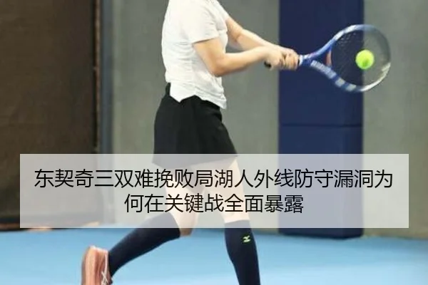 东契奇三双难挽败局湖人外线防守漏洞为何在关键战全面暴露