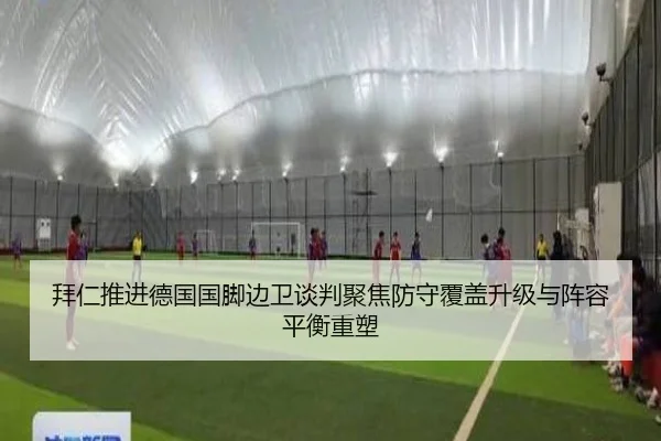 拜仁推进德国国脚边卫谈判聚焦防守覆盖升级与阵容平衡重塑