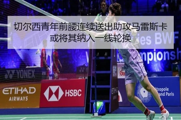 切尔西青年前腰连续送出助攻马雷斯卡或将其纳入一线轮换