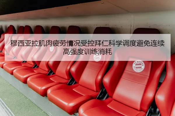 穆西亚拉肌肉疲劳情况受控拜仁科学调度避免连续高强度训练消耗